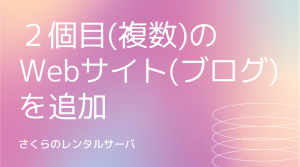 さくらサーバで2個目(複数)のWebサイト(ブログ)を追加する方法【WordPress】