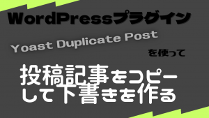 WordPressの投稿記事をコピーして下書きを作る方法(プラグイン)【Yoast Duplicate Post】